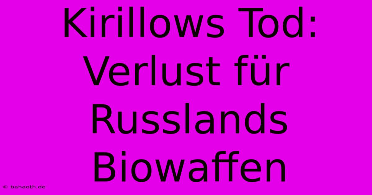 Kirillows Tod: Verlust Für Russlands Biowaffen