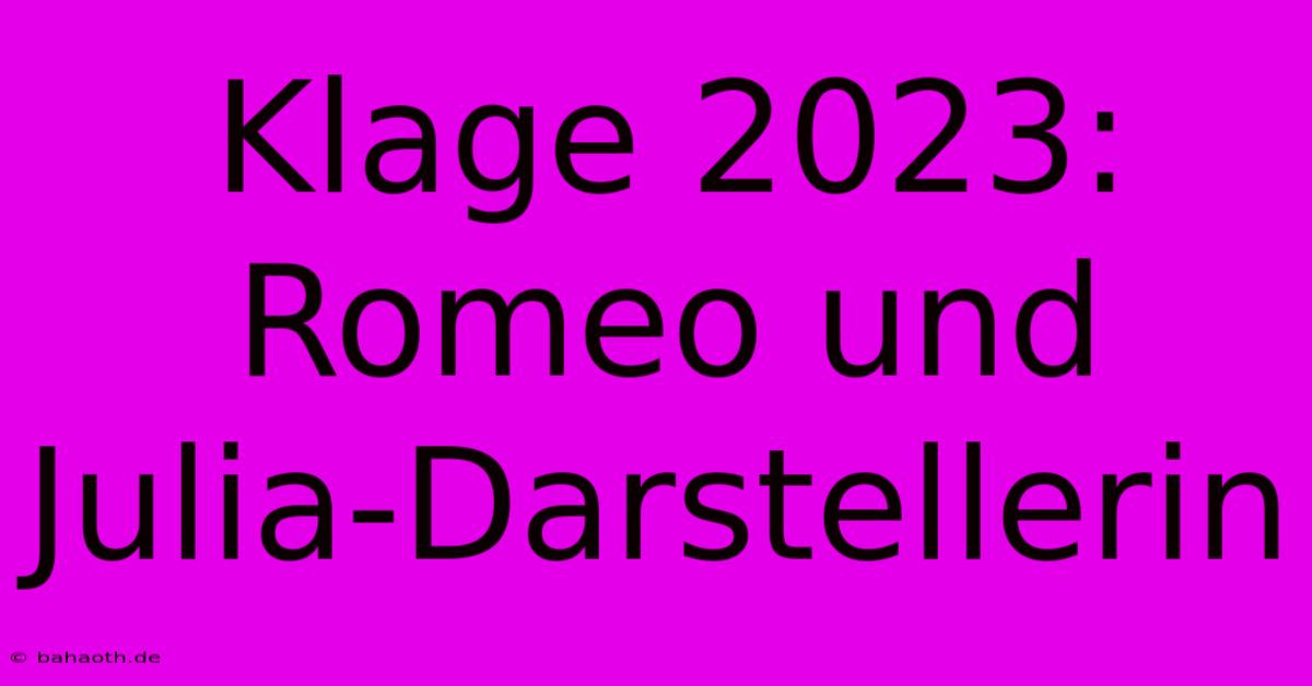 Klage 2023: Romeo Und Julia-Darstellerin