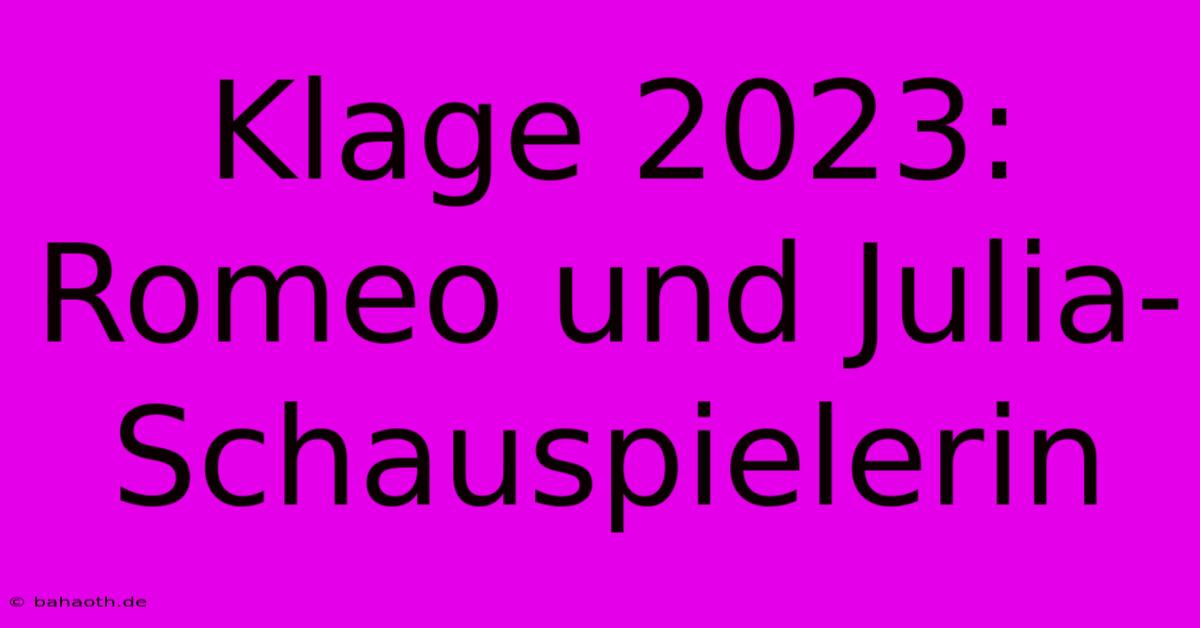 Klage 2023: Romeo Und Julia-Schauspielerin