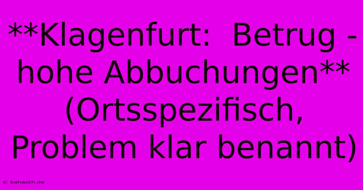 **Klagenfurt:  Betrug - Hohe Abbuchungen** (Ortsspezifisch, Problem Klar Benannt)