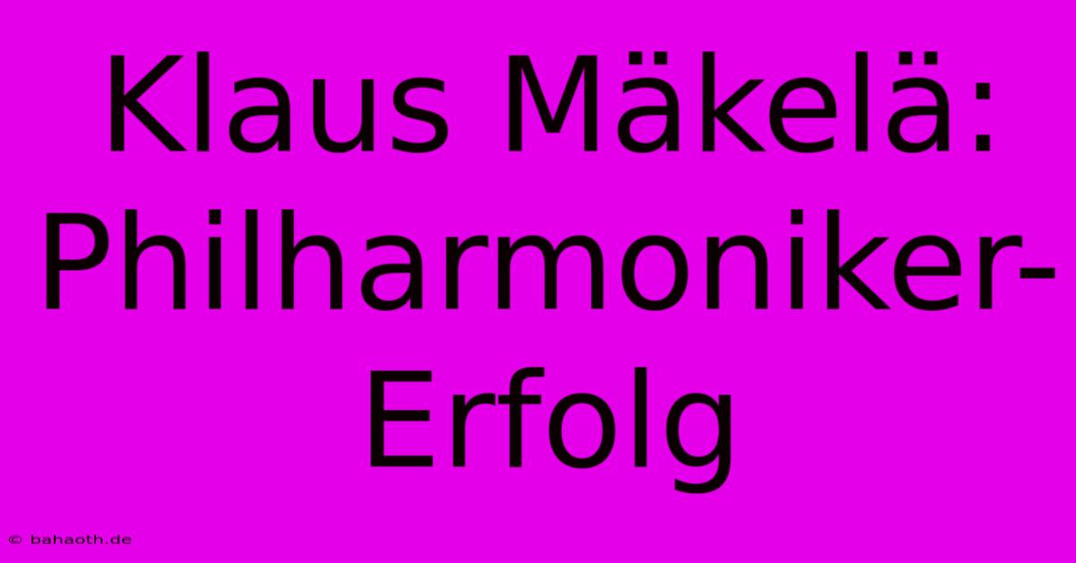 Klaus Mäkelä: Philharmoniker-Erfolg