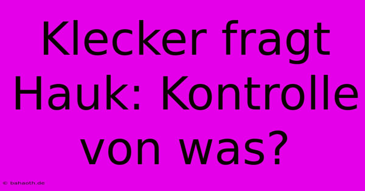 Klecker Fragt Hauk: Kontrolle Von Was?