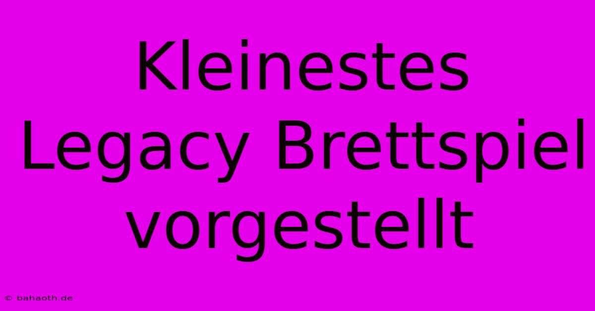 Kleinestes Legacy Brettspiel Vorgestellt