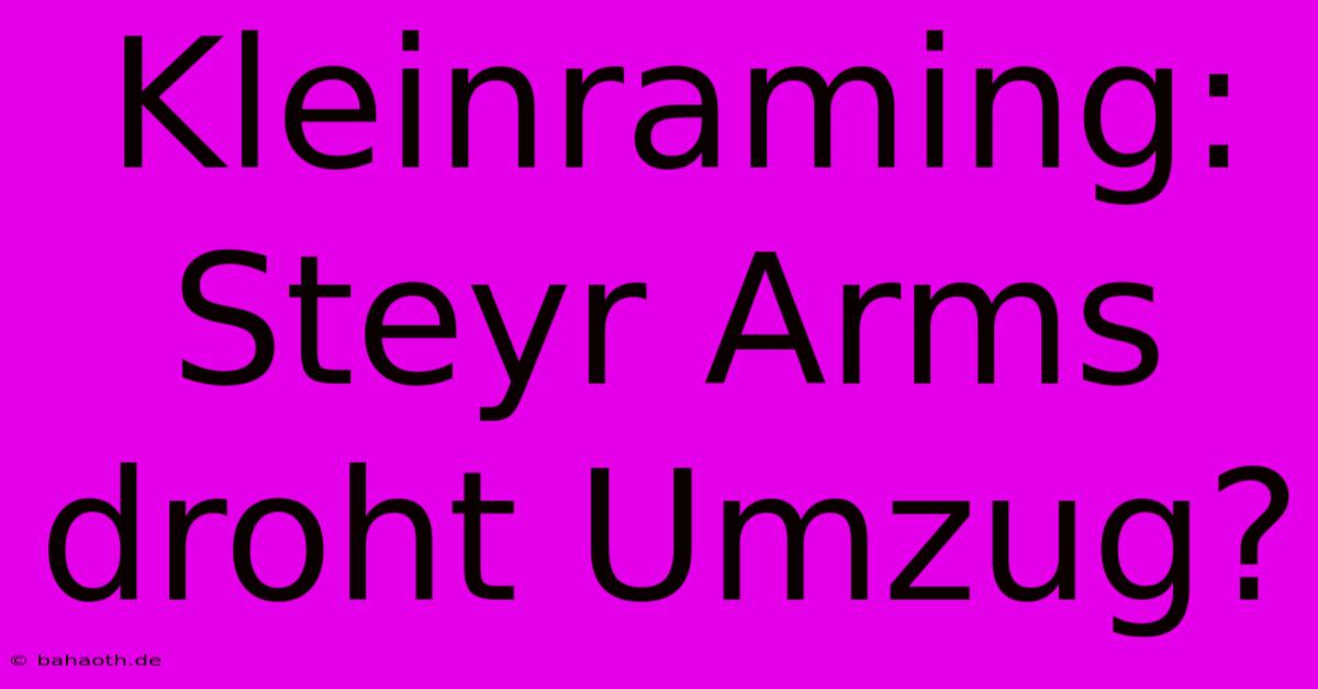 Kleinraming: Steyr Arms Droht Umzug?