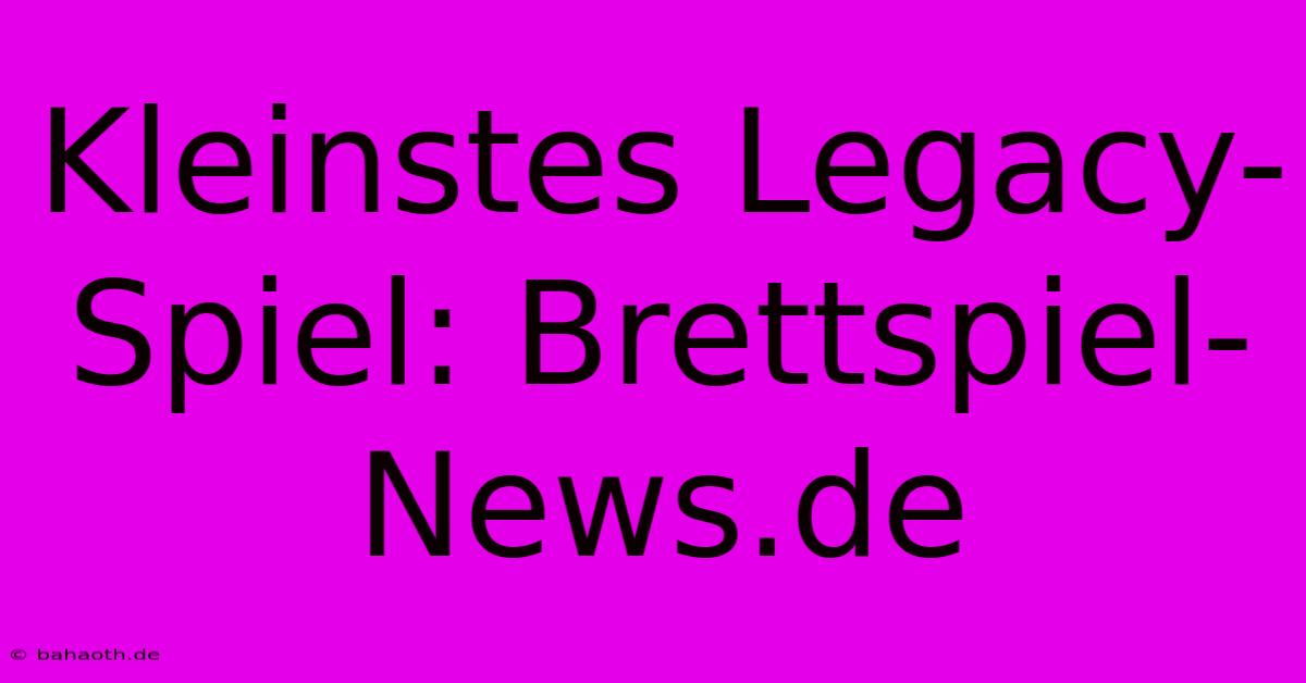 Kleinstes Legacy-Spiel: Brettspiel-News.de