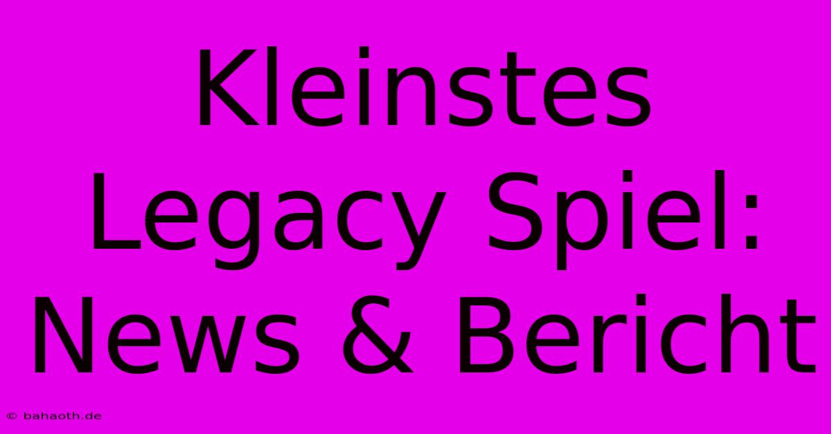 Kleinstes Legacy Spiel: News & Bericht