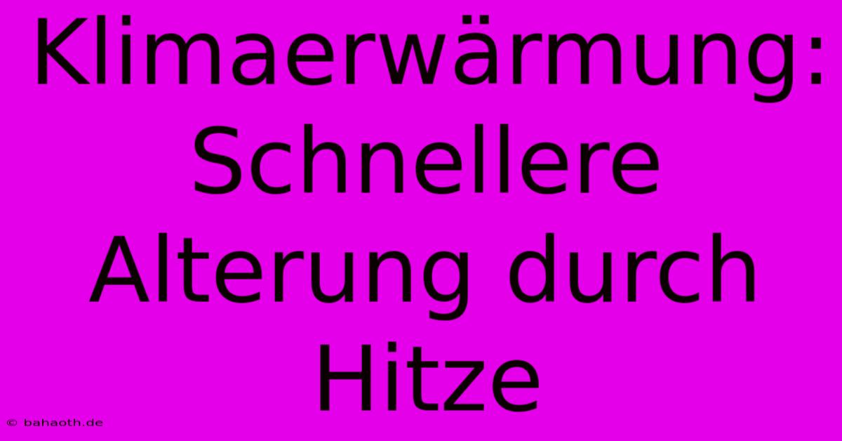 Klimaerwärmung:  Schnellere Alterung Durch Hitze