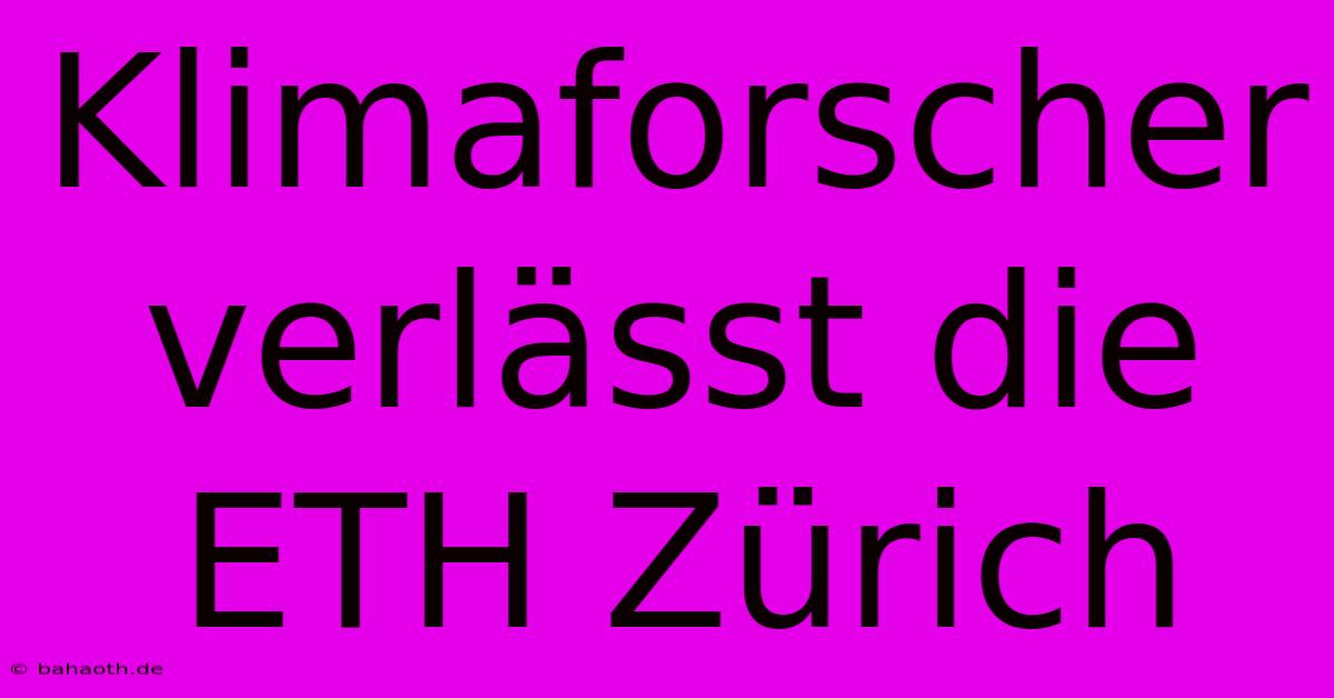 Klimaforscher Verlässt Die ETH Zürich