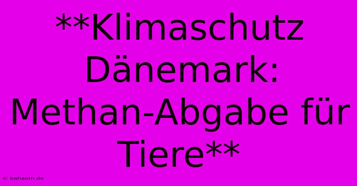 **Klimaschutz Dänemark: Methan-Abgabe Für Tiere**