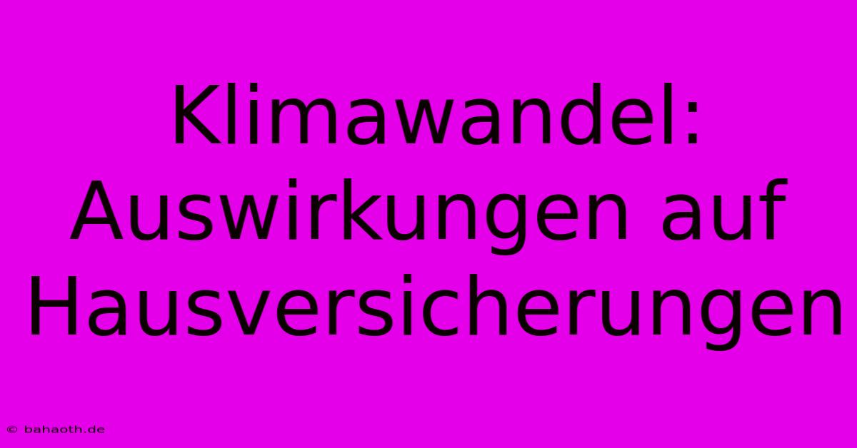 Klimawandel: Auswirkungen Auf Hausversicherungen