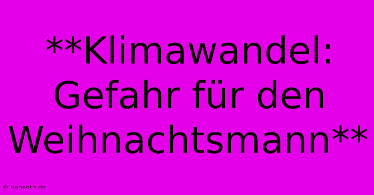 **Klimawandel: Gefahr Für Den Weihnachtsmann**