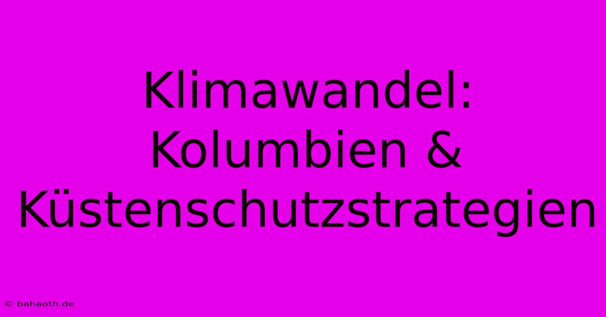 Klimawandel: Kolumbien & Küstenschutzstrategien