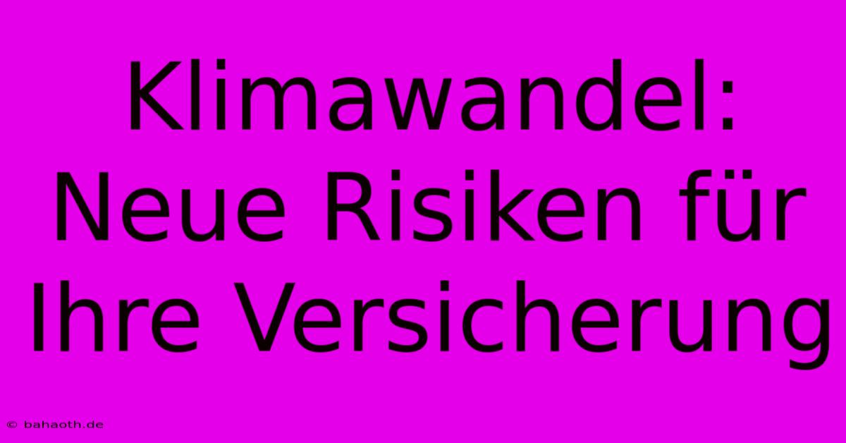 Klimawandel:  Neue Risiken Für Ihre Versicherung