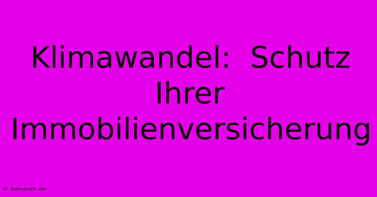 Klimawandel:  Schutz Ihrer Immobilienversicherung