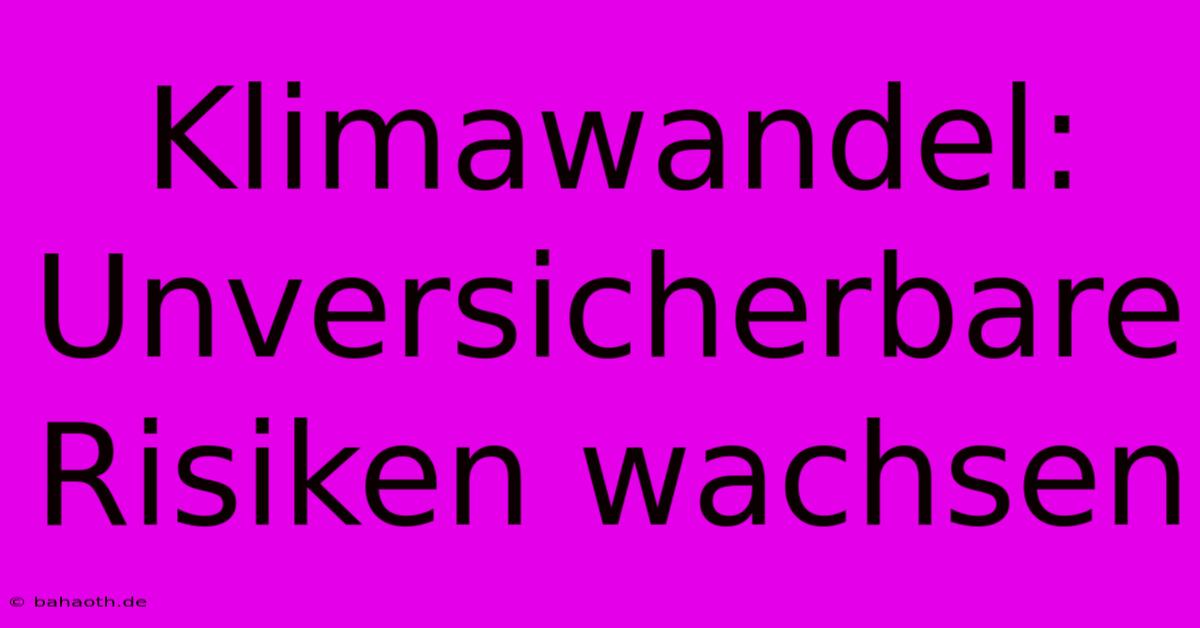 Klimawandel:  Unversicherbare Risiken Wachsen