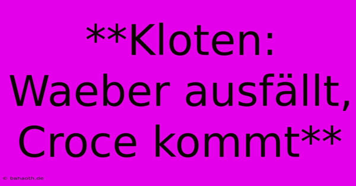 **Kloten: Waeber Ausfällt, Croce Kommt**