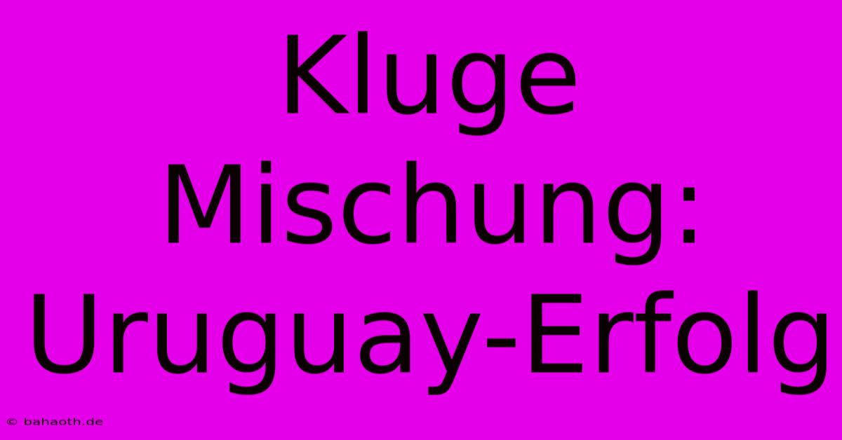 Kluge Mischung: Uruguay-Erfolg