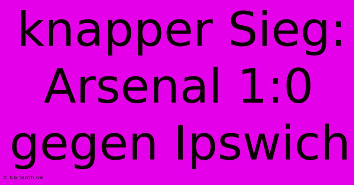 Knapper Sieg: Arsenal 1:0 Gegen Ipswich