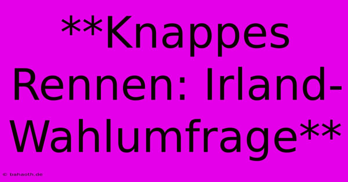 **Knappes Rennen: Irland-Wahlumfrage**