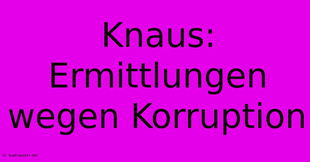 Knaus: Ermittlungen Wegen Korruption