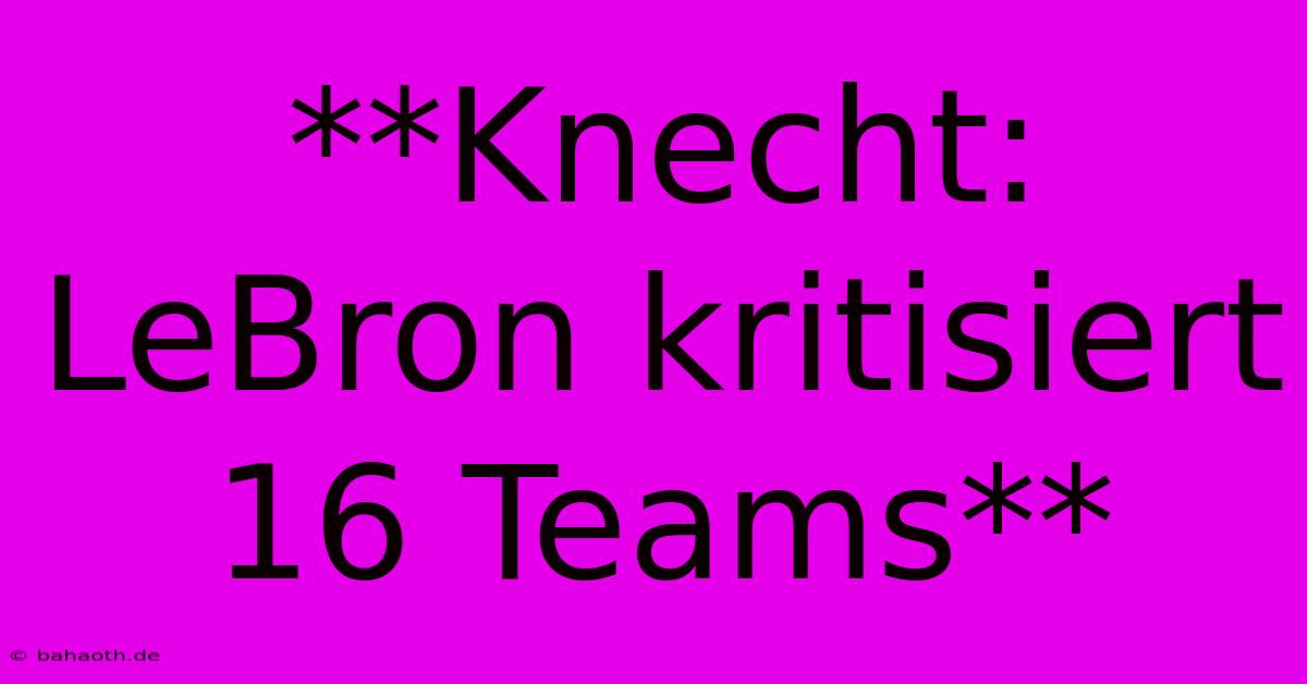 **Knecht: LeBron Kritisiert 16 Teams**