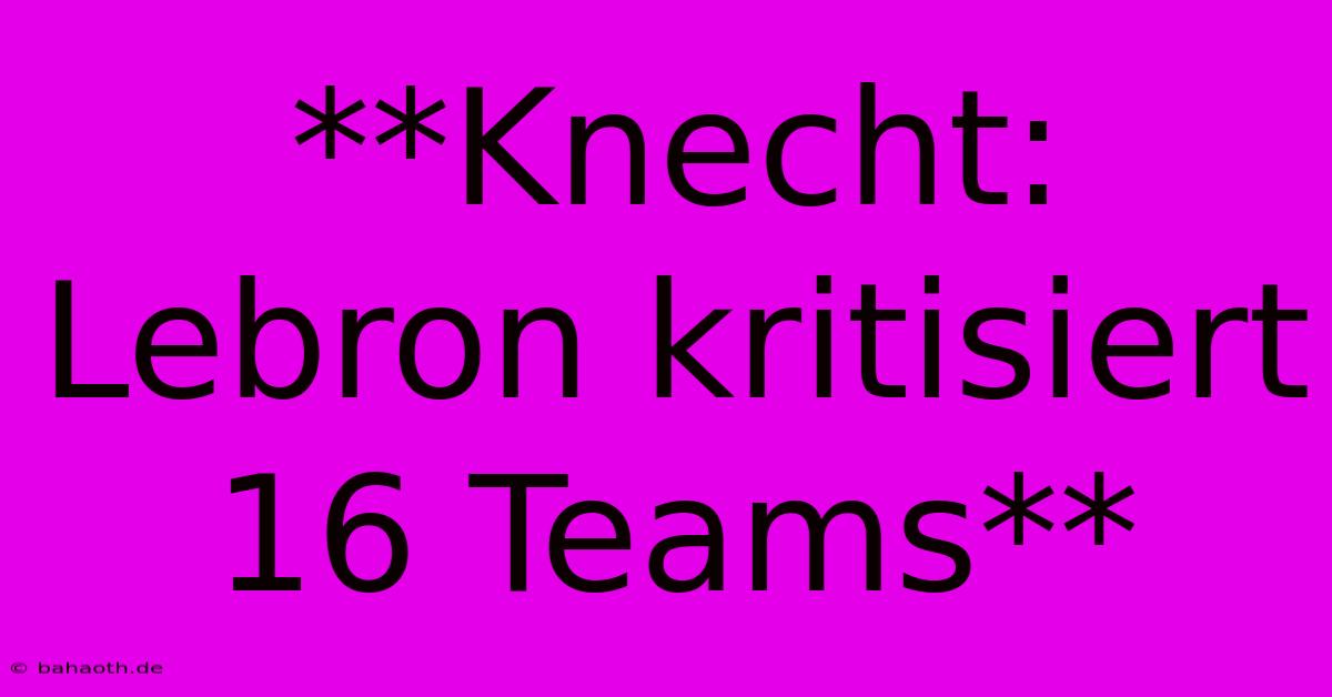 **Knecht: Lebron Kritisiert 16 Teams**