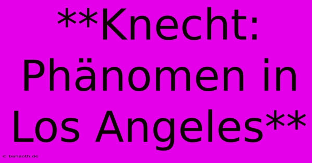 **Knecht: Phänomen In Los Angeles**