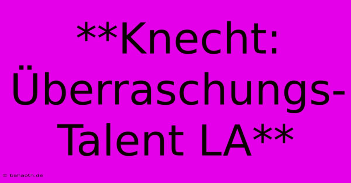 **Knecht: Überraschungs-Talent LA**