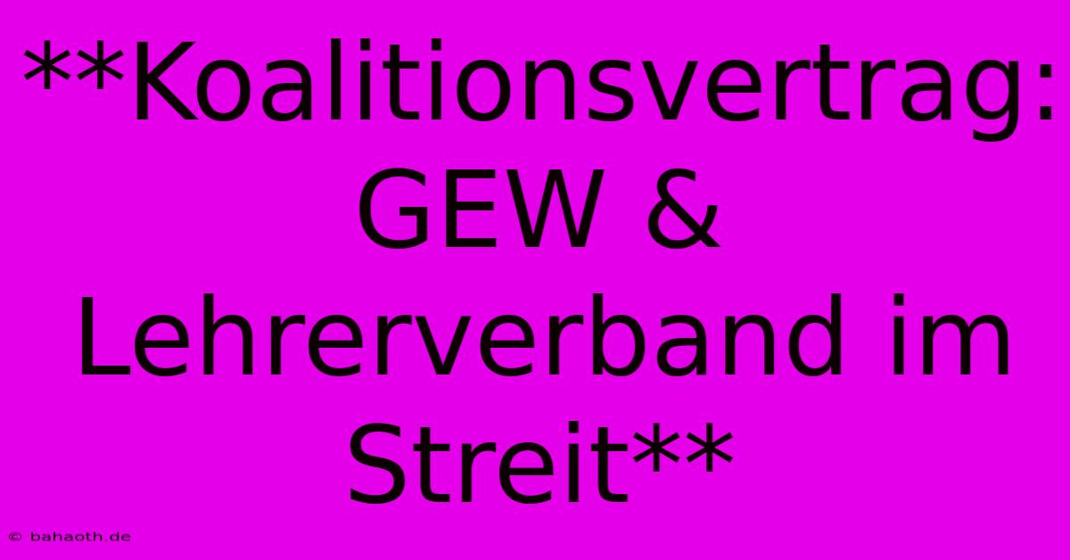 **Koalitionsvertrag: GEW & Lehrerverband Im Streit**