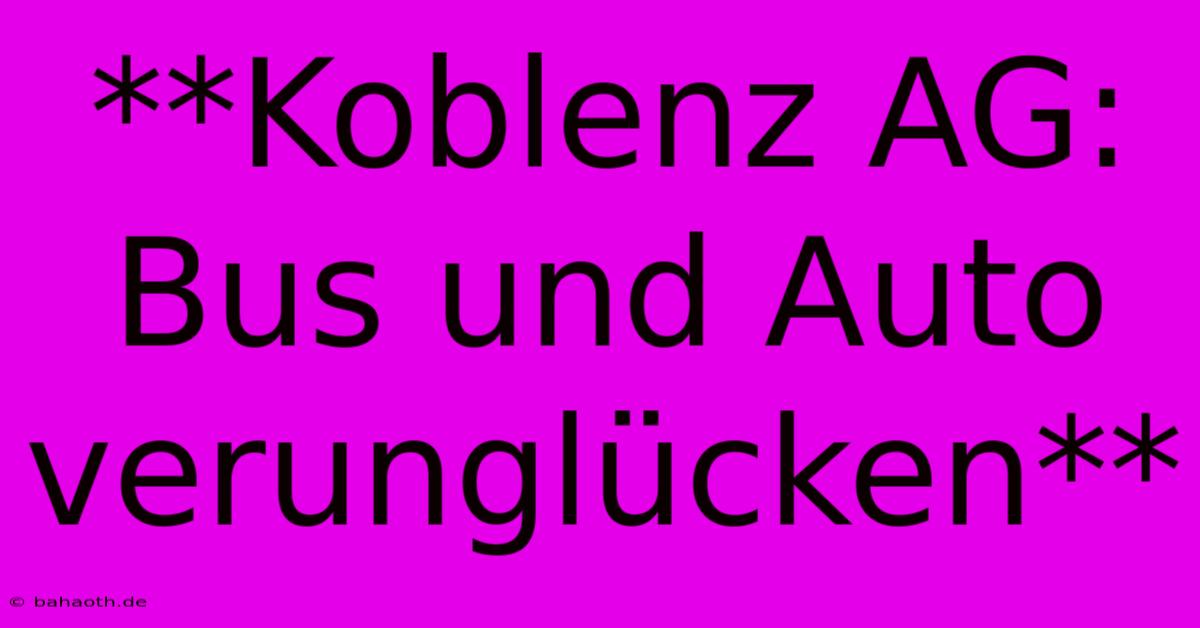 **Koblenz AG: Bus Und Auto Verunglücken**