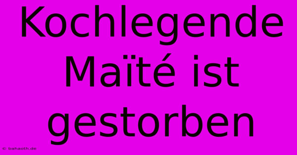 Kochlegende Maïté Ist Gestorben