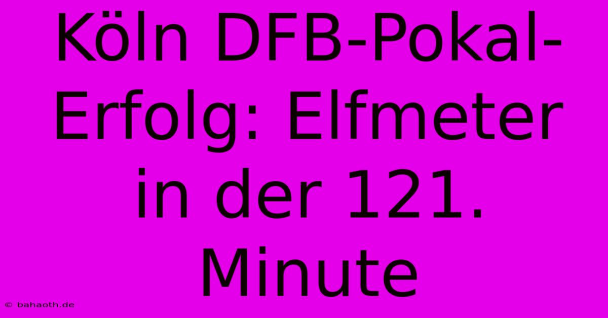 Köln DFB-Pokal-Erfolg: Elfmeter In Der 121. Minute