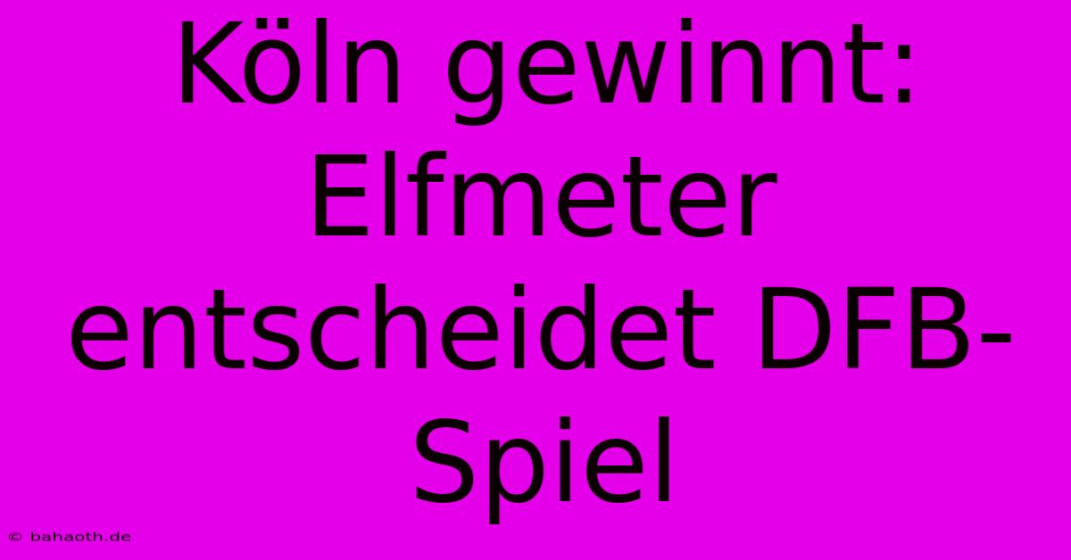 Köln Gewinnt: Elfmeter Entscheidet DFB-Spiel