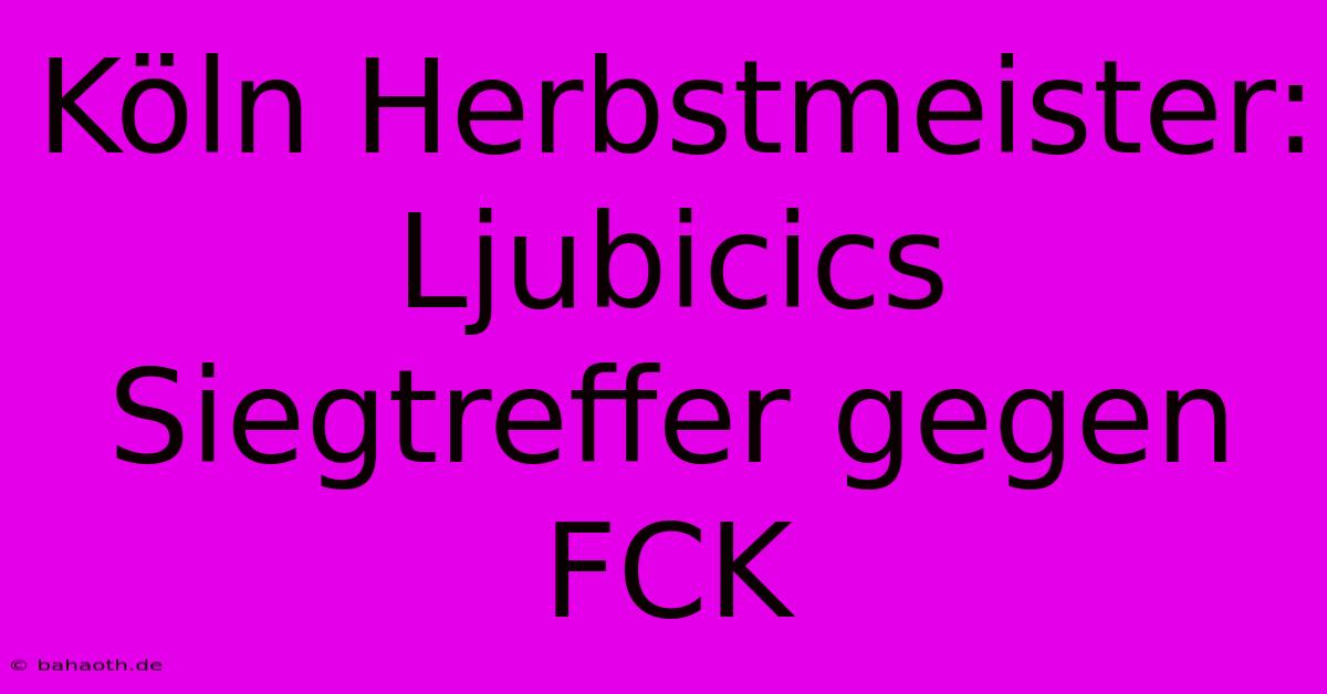 Köln Herbstmeister: Ljubicics Siegtreffer Gegen FCK