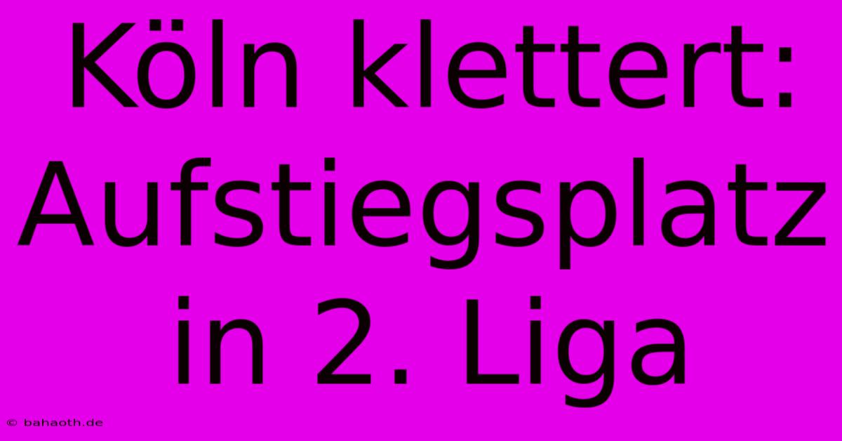 Köln Klettert: Aufstiegsplatz In 2. Liga