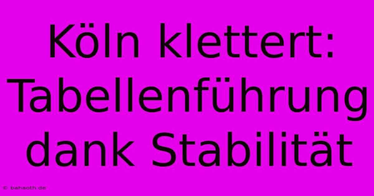 Köln Klettert: Tabellenführung Dank Stabilität