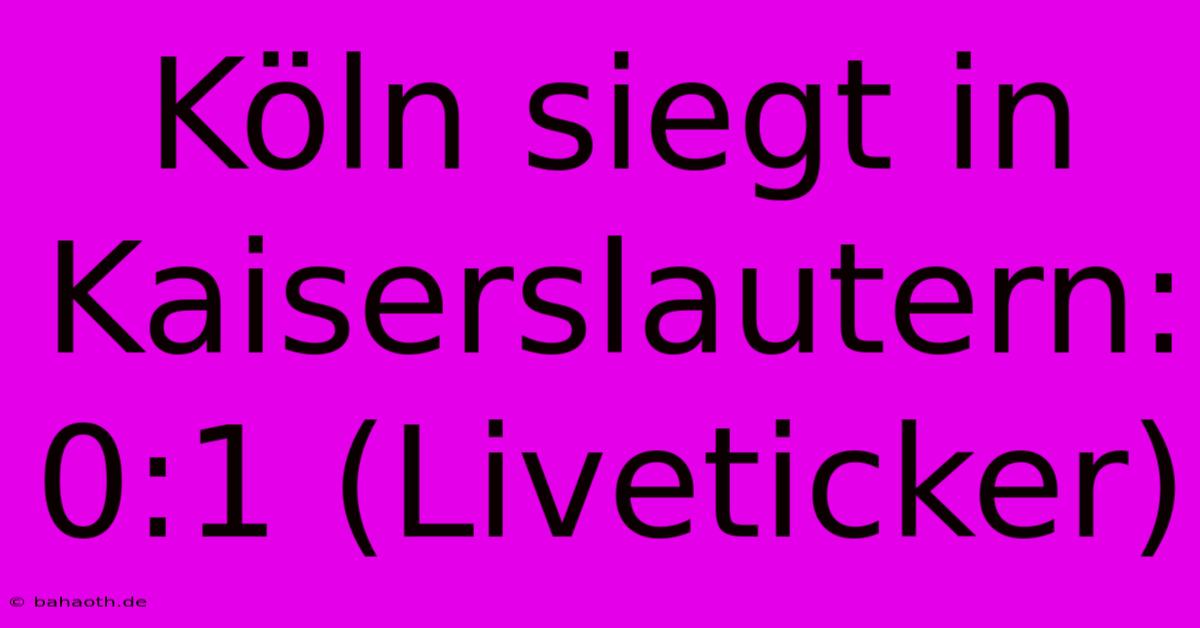 Köln Siegt In Kaiserslautern: 0:1 (Liveticker)