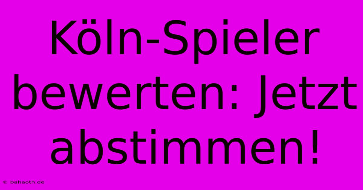 Köln-Spieler Bewerten: Jetzt Abstimmen!