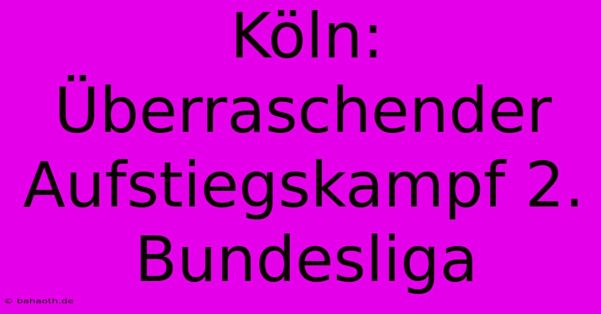 Köln: Überraschender Aufstiegskampf 2. Bundesliga