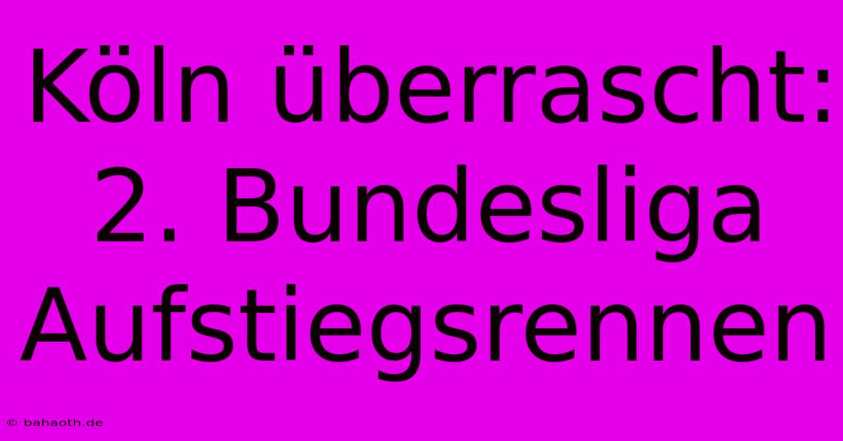 Köln Überrascht: 2. Bundesliga Aufstiegsrennen