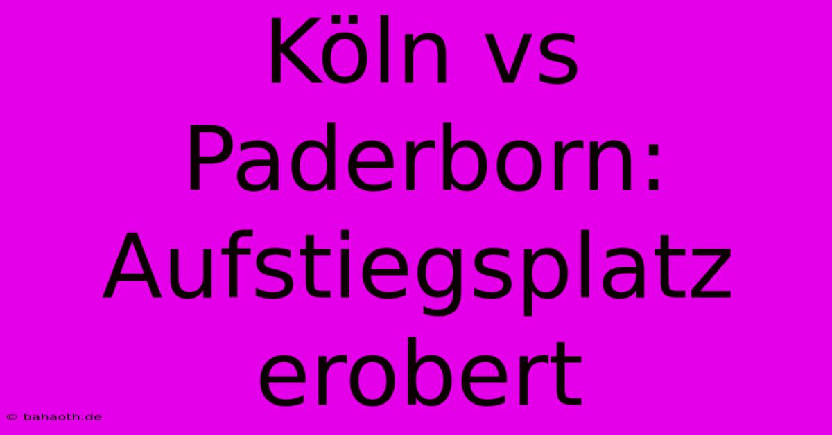 Köln Vs Paderborn: Aufstiegsplatz Erobert