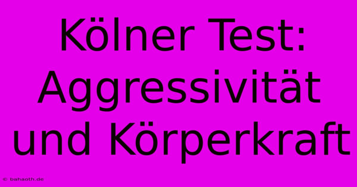 Kölner Test: Aggressivität Und Körperkraft