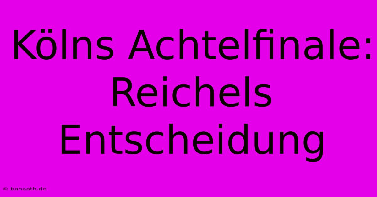 Kölns Achtelfinale:  Reichels Entscheidung