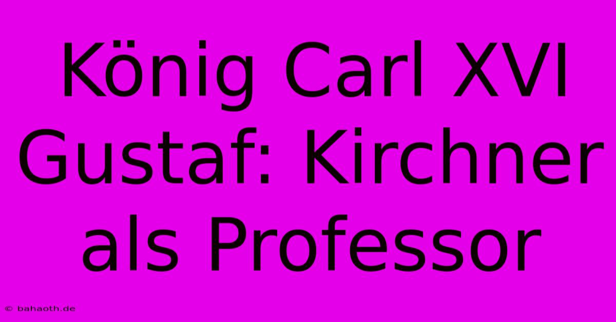 König Carl XVI Gustaf: Kirchner Als Professor