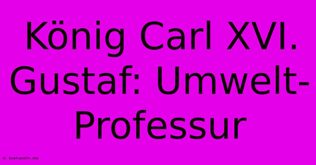 König Carl XVI. Gustaf: Umwelt-Professur