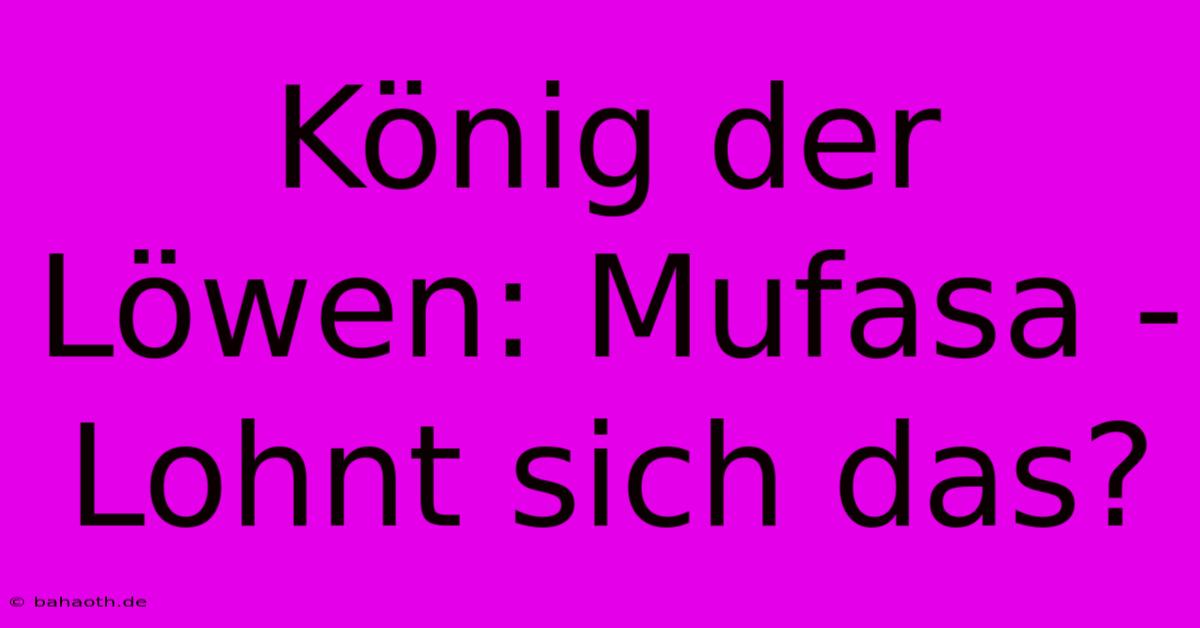 König Der Löwen: Mufasa -  Lohnt Sich Das?