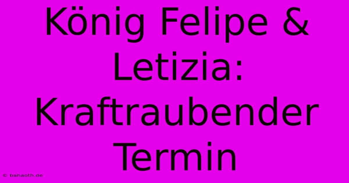 König Felipe & Letizia: Kraftraubender Termin