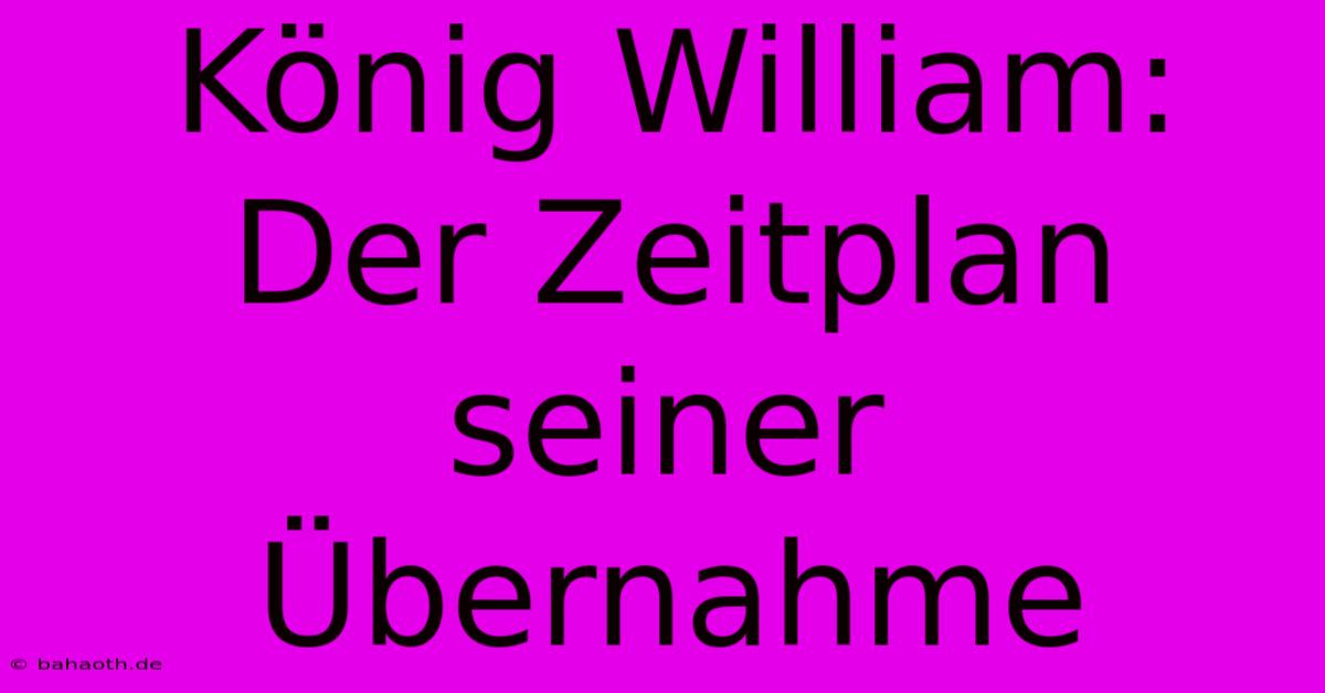 König William: Der Zeitplan Seiner Übernahme