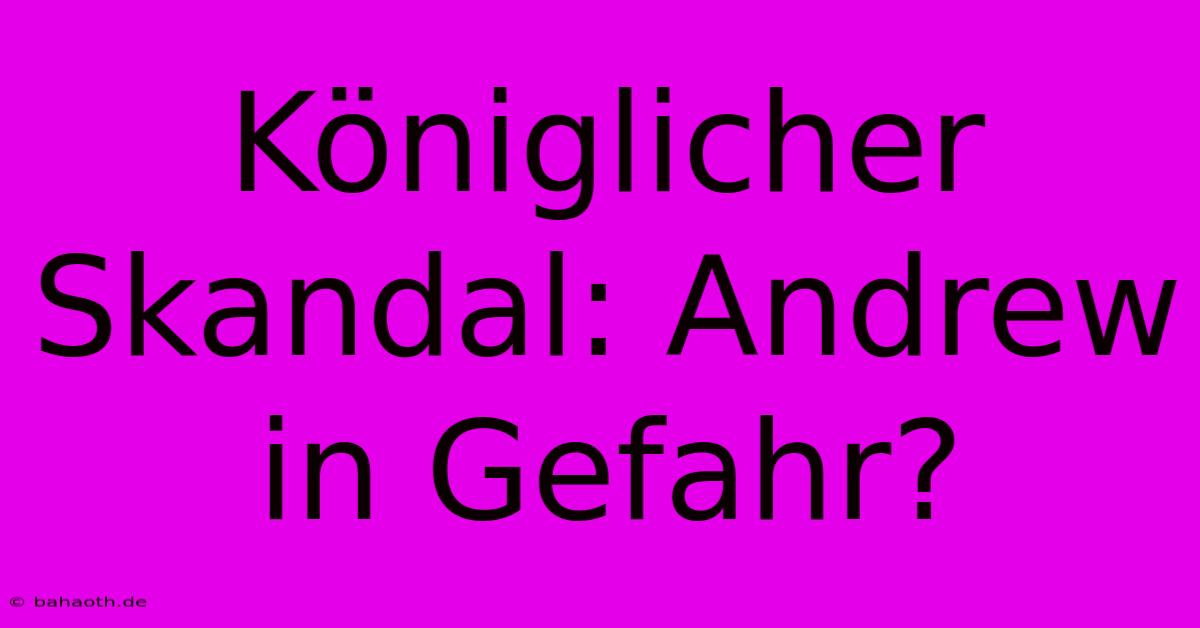 Königlicher Skandal: Andrew In Gefahr?