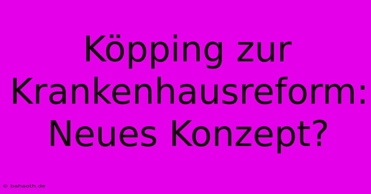 Köpping Zur Krankenhausreform: Neues Konzept?